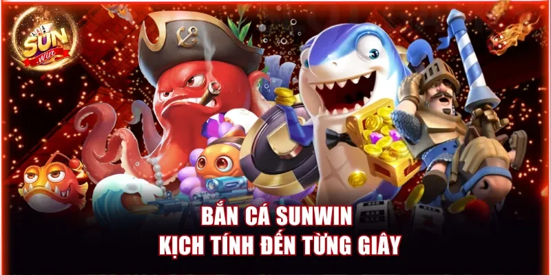 Bắn cá Sunwin kịch tính đến từng giây