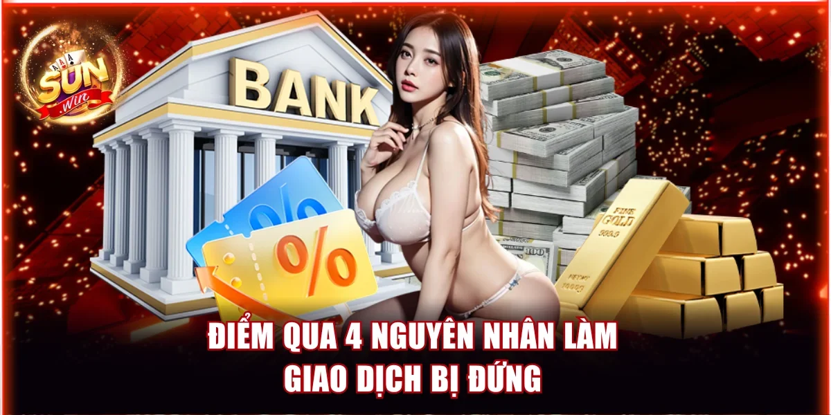 Điểm qua 4 nguyên nhân làm giao dịch bị đứng