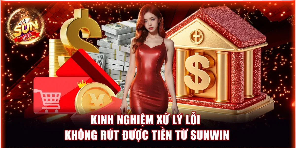 Kinh nghiệm xử lý lỗi không rút được tiền từ Sunwin