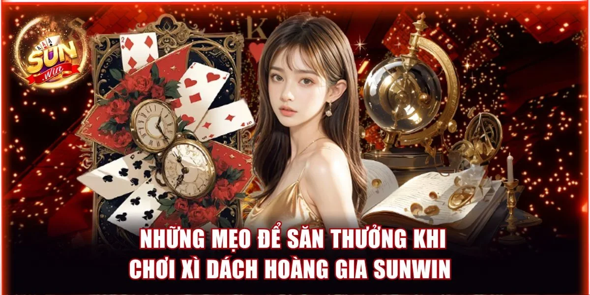 Những mẹo để săn thưởng khi chơi Xì Dách Hoàng Gia Sunwin 