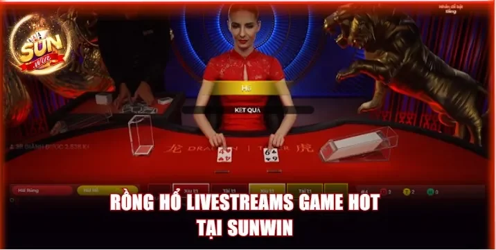 Rồng Hổ livestreams Sunwin game hot hiện nay 