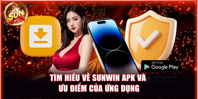 Tìm hiểu về Sunwin APK và ưu điểm của ứng dụng
