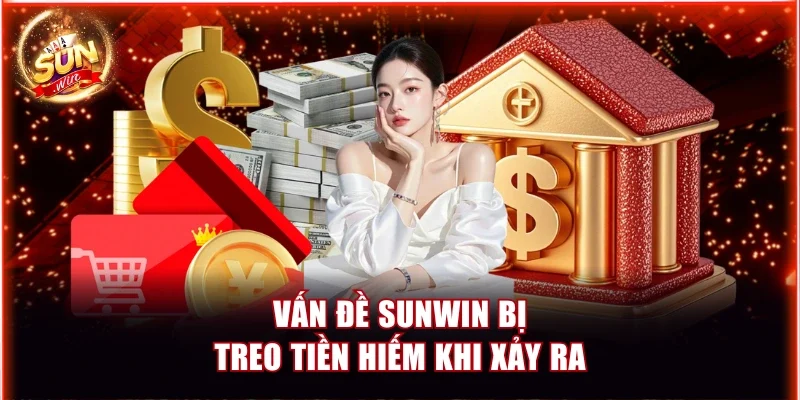 Vấn đề Sunwin bị treo tiền hiếm khi xảy ra