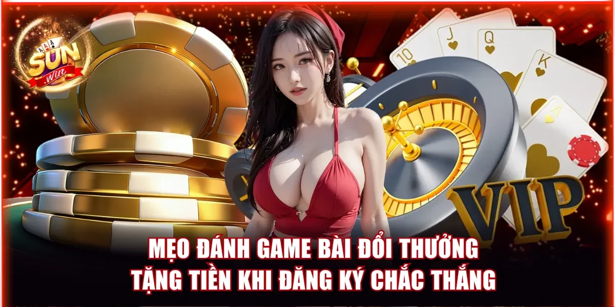 Mẹo đánh game bài đổi thưởng tặng tiền khi đăng ký chắc thắng