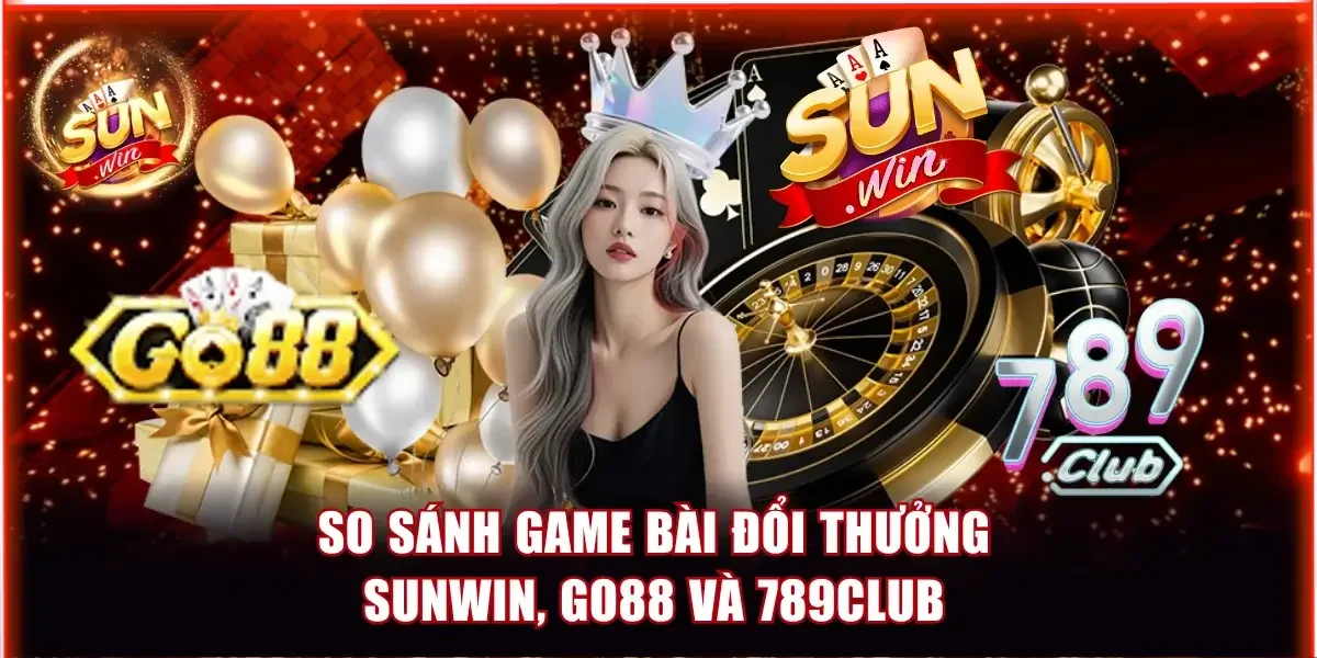 so sánh game bài đổi thưởng Sunwin, Go88 và 789Club