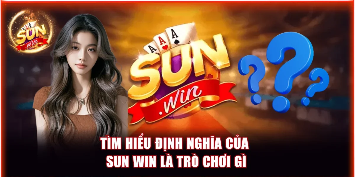 Tìm hiểu định nghĩa của Sun Win là trò chơi gì